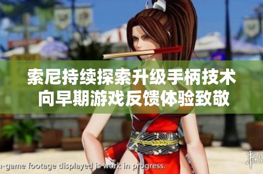 索尼持续探索升级手柄技术 向早期游戏反馈体验致敬