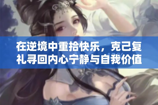 在逆境中重拾快乐，克己复礼寻回内心宁静与自我价值