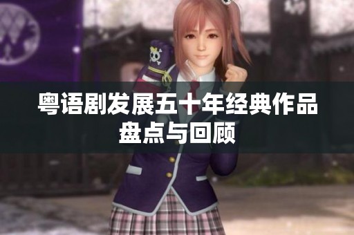 粤语剧发展五十年经典作品盘点与回顾