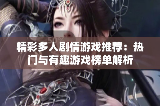 精彩多人剧情游戏推荐：热门与有趣游戏榜单解析