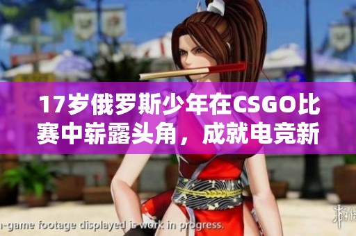 17岁俄罗斯少年在CSGO比赛中崭露头角，成就电竞新星