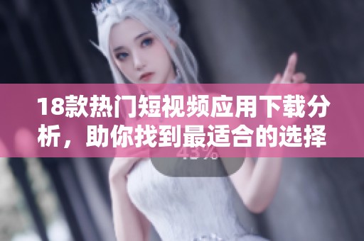 18款热门短视频应用下载分析，助你找到最适合的选择