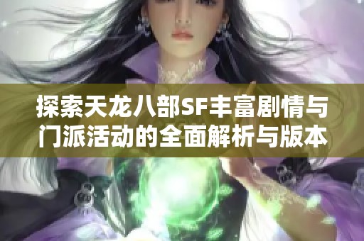 探索天龙八部SF丰富剧情与门派活动的全面解析与版本介绍