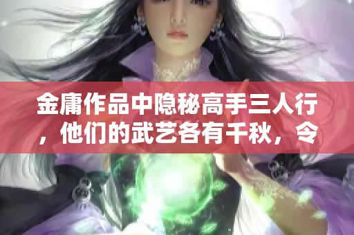 金庸作品中隐秘高手三人行，他们的武艺各有千秋，令人叹服不已