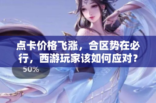 点卡价格飞涨，合区势在必行，西游玩家该如何应对？