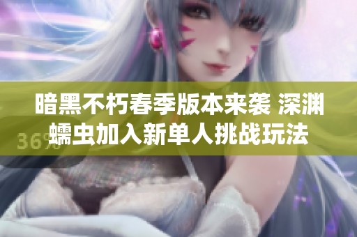 暗黑不朽春季版本来袭 深渊蠕虫加入新单人挑战玩法