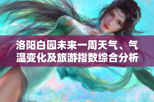 洛阳白园未来一周天气、气温变化及旅游指数综合分析