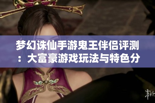 梦幻诛仙手游鬼王伴侣评测：大富豪游戏玩法与特色分析
