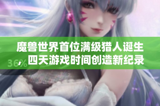 魔兽世界首位满级猎人诞生，四天游戏时间创造新纪录！