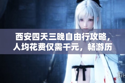 西安四天三晚自由行攻略，人均花费仅需千元，畅游历史古城计划分享