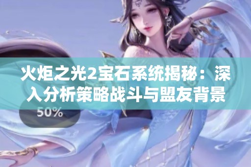 火炬之光2宝石系统揭秘：深入分析策略战斗与盟友背景故事