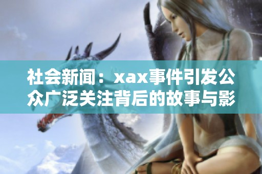 社会新闻：xax事件引发公众广泛关注背后的故事与影响分析