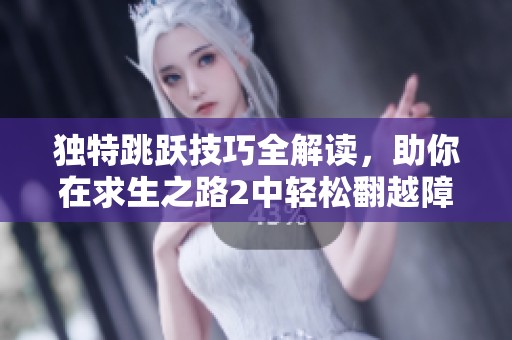 独特跳跃技巧全解读，助你在求生之路2中轻松翻越障碍