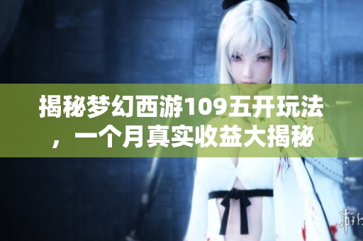揭秘梦幻西游109五开玩法，一个月真实收益大揭秘