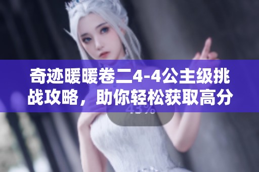 奇迹暖暖卷二4-4公主级挑战攻略，助你轻松获取高分秘诀与闪耀全场技巧！