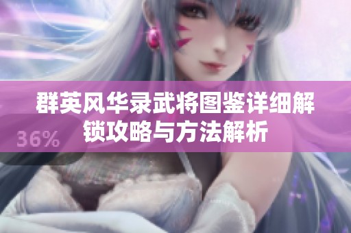 群英风华录武将图鉴详细解锁攻略与方法解析