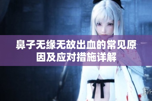 鼻子无缘无故出血的常见原因及应对措施详解