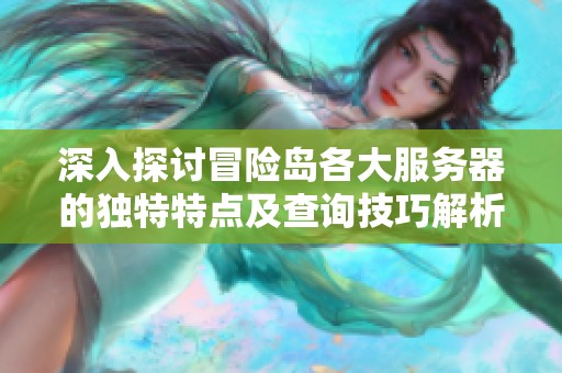 深入探讨冒险岛各大服务器的独特特点及查询技巧解析