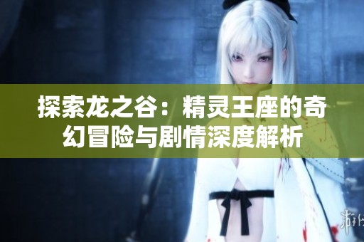 探索龙之谷：精灵王座的奇幻冒险与剧情深度解析