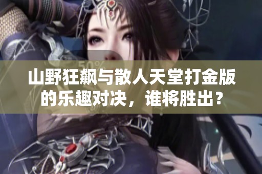 山野狂飙与散人天堂打金版的乐趣对决，谁将胜出？
