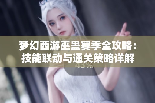 梦幻西游巫蛊赛季全攻略：技能联动与通关策略详解