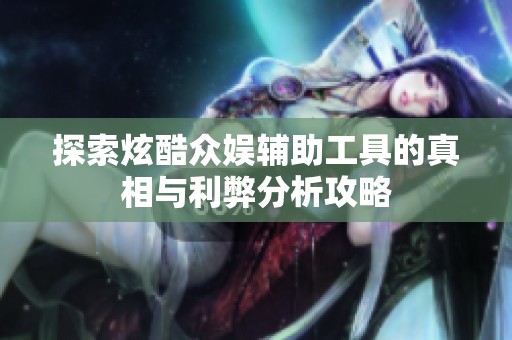 探索炫酷众娱辅助工具的真相与利弊分析攻略