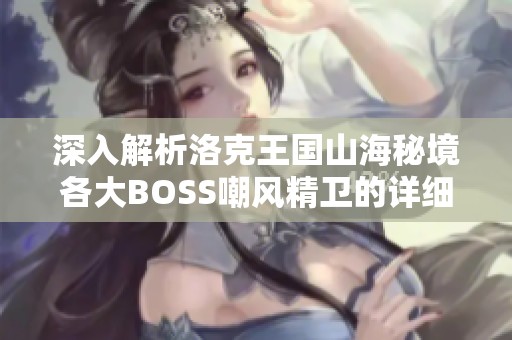 深入解析洛克王国山海秘境各大BOSS嘲风精卫的详细打法攻略