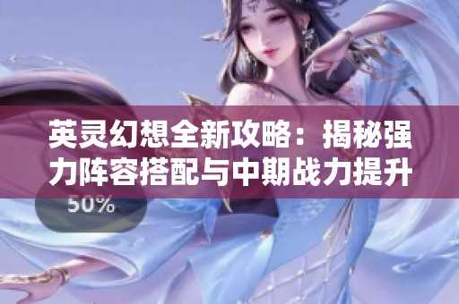 英灵幻想全新攻略：揭秘强力阵容搭配与中期战力提升秘诀