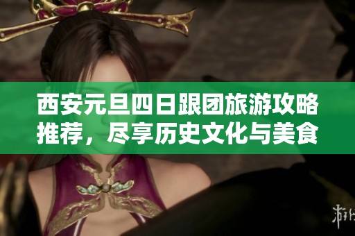 西安元旦四日跟团旅游攻略推荐，尽享历史文化与美食之旅
