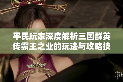 平民玩家深度解析三国群英传霸王之业的玩法与攻略技巧