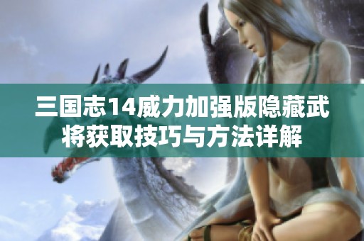 三国志14威力加强版隐藏武将获取技巧与方法详解
