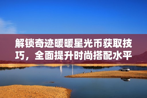 解锁奇迹暖暖星光币获取技巧，全面提升时尚搭配水平
