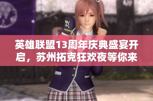 英雄联盟13周年庆典盛宴开启，苏州拓克狂欢夜等你来战！