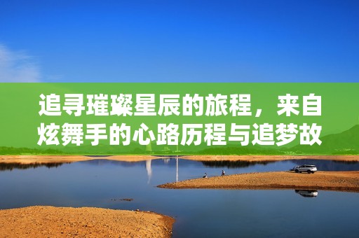 追寻璀璨星辰的旅程，来自炫舞手的心路历程与追梦故事