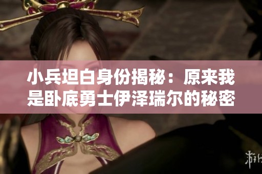 小兵坦白身份揭秘：原来我是卧底勇士伊泽瑞尔的秘密使命