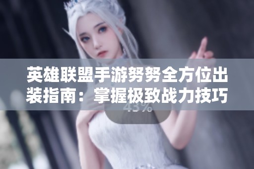 英雄联盟手游努努全方位出装指南：掌握极致战力技巧与策略