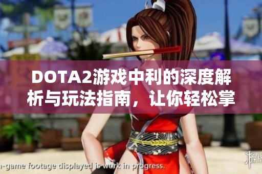 DOTA2游戏中利的深度解析与玩法指南，让你轻松掌握技巧