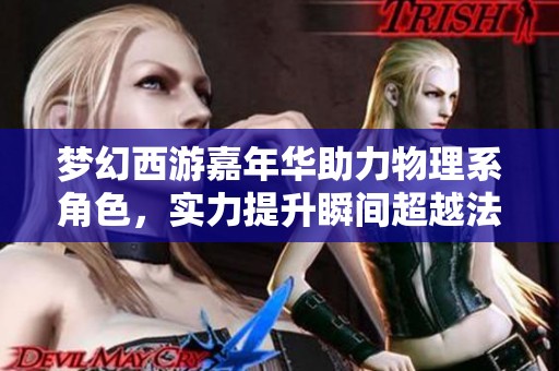 梦幻西游嘉年华助力物理系角色，实力提升瞬间超越法系魔法