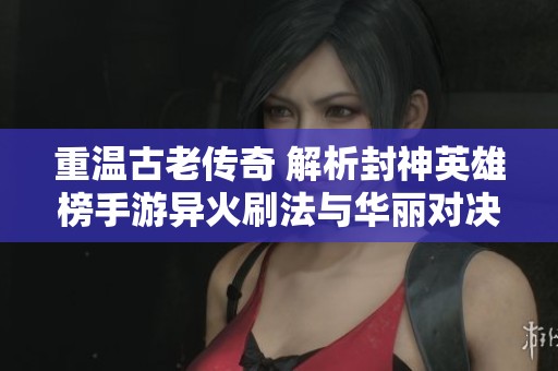 重温古老传奇 解析封神英雄榜手游异火刷法与华丽对决