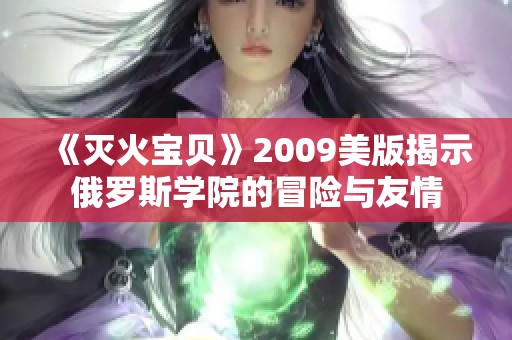 《灭火宝贝》2009美版揭示俄罗斯学院的冒险与友情