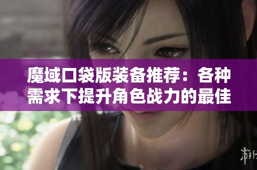 魔域口袋版装备推荐：各种需求下提升角色战力的最佳选择