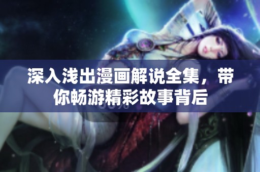 深入浅出漫画解说全集，带你畅游精彩故事背后
