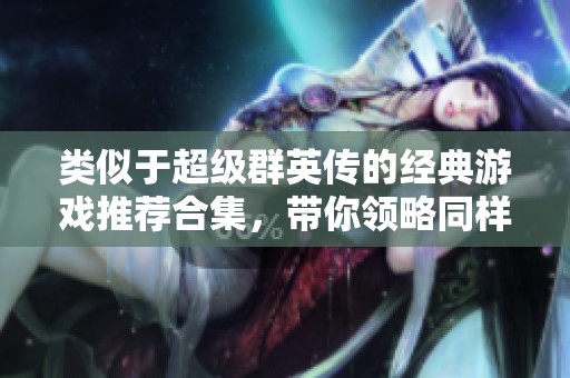 类似于超级群英传的经典游戏推荐合集，带你领略同样精彩的战斗体验
