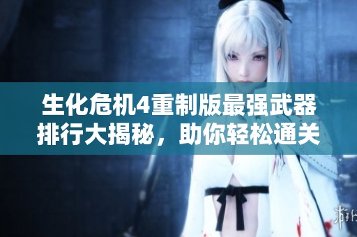 生化危机4重制版最强武器排行大揭秘，助你轻松通关！