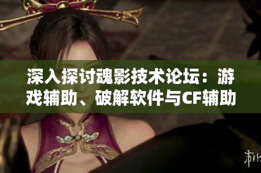 深入探讨魂影技术论坛：游戏辅助、破解软件与CF辅助的多元应用