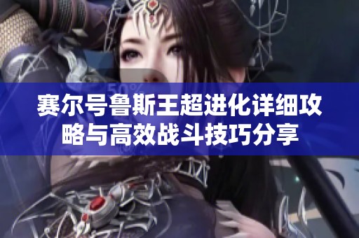 赛尔号鲁斯王超进化详细攻略与高效战斗技巧分享