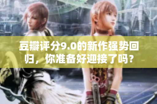 豆瓣评分9.0的新作强势回归，你准备好迎接了吗？