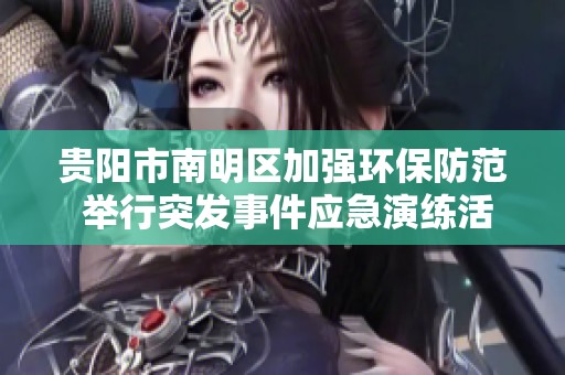 贵阳市南明区加强环保防范 举行突发事件应急演练活动