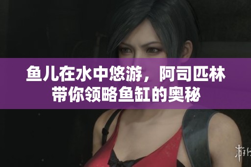 鱼儿在水中悠游，阿司匹林带你领略鱼缸的奥秘