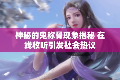 神秘的鬼称骨现象揭秘 在线收听引发社会热议
